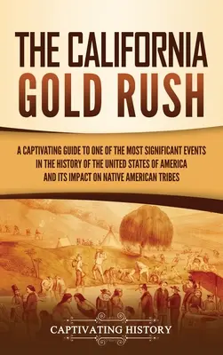 The California Gold Rush: Un ghid captivant pentru unul dintre cele mai semnificative evenimente din istoria Statelor Unite ale Americii și impactul său - The California Gold Rush: A Captivating Guide to One of the Most Significant Events in the History of the United States of America and Its Impac