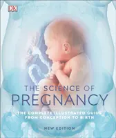 Știința sarcinii - Ghidul ilustrat complet de la concepție la naștere - Science of Pregnancy - The Complete Illustrated Guide from Conception to Birth