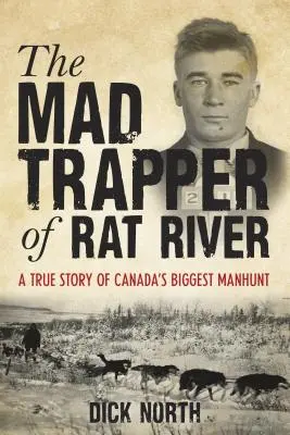 Mad Trapper of Rat River: O poveste adevărată despre cea mai mare vânătoare de oameni din Canada - Mad Trapper of Rat River: A True Story Of Canada's Biggest Manhunt