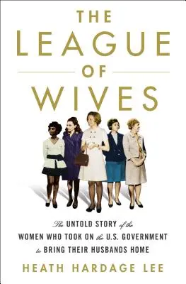 Liga nevestelor: Povestea neștiută a femeilor care s-au luptat cu guvernul SUA pentru a-și aduce soții acasă: The Untold Story of the Women Who Took on the U.S. Government to Bring Their Husbands Home - The League of Wives: The Untold Story of the Women Who Took on the U.S. Government to Bring Their Husbands Home