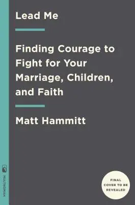 Condu-mă: Găsirea curajului de a lupta pentru căsnicia, copiii și credința voastră - Lead Me: Finding Courage to Fight for Your Marriage, Children, and Faith