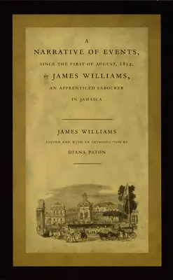 O relatare a evenimentelor petrecute începând cu 1 august 1834, de James Williams, un muncitor ucenic din Jamaica - A Narrative of Events, Since the First of August, 1834, by James Williams, an Apprenticed Labourer in Jamaica