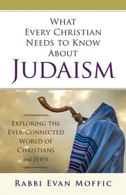 Ce trebuie să știe fiecare creștin despre iudaism: Explorarea lumii mereu conectate a creștinilor și evreilor - What Every Christian Needs to Know about Judaism: Exploring the Ever-Connected World of Christians & Jews
