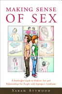 Înțelegerea sexului: Un ghid corect al pubertății, sexului și relațiilor pentru persoanele cu sindromul Asperger - Making Sense of Sex: A Forthright Guide to Puberty, Sex and Relationships for People with Asperger's Syndrome
