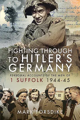 Fighting Through to Hitler's Germany: Relatări personale ale bărbaților din 1 Suffolk 1944-45 - Fighting Through to Hitler's Germany: Personal Accounts of the Men of 1 Suffolk 1944-45