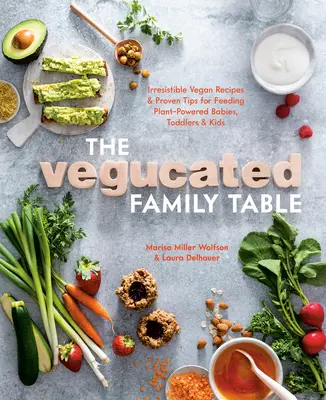 The Vegucated Family Table: Rețete vegane irezistibile și sfaturi dovedite pentru hrănirea cu plante a bebelușilor, copiilor mici și copiilor - The Vegucated Family Table: Irresistible Vegan Recipes and Proven Tips for Feeding Plant-Powered Babies, Toddlers, and Kids