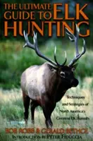 Ghidul suprem pentru vânătoarea de elani, prima ediție - Ultimate Guide to Elk Hunting, First Edition