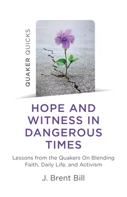 Quaker Quicks - Speranță și mărturie în vremuri periculoase: Lecții de la quakeri despre îmbinarea credinței, a vieții de zi cu zi și a activismului - Quaker Quicks - Hope and Witness in Dangerous Times: Lessons from the Quakers on Blending Faith, Daily Life, and Activism