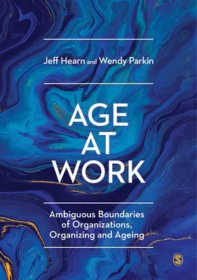 Vârsta la locul de muncă: Frontiere ambigue ale organizațiilor, organizării și îmbătrânirii (Ambiguous Boundaries of Organizations, Organizing and Ageing) - Age at Work: Ambiguous Boundaries of Organizations, Organizing and Ageing