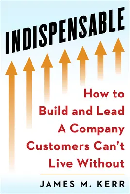 Indispensabil: Construiți și conduceți o companie fără de care clienții nu pot trăi - Indispensable: Build and Lead a Company Customers Can't Live Without