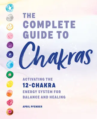 Ghidul complet al chakrelor: Activarea sistemului energetic cu 12 chakre pentru echilibru și vindecare - The Complete Guide to Chakras: Activating the 12-Chakra Energy System for Balance and Healing