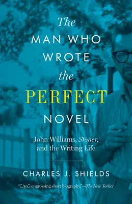 The Man Who Wrote the Perfect Novel (Omul care a scris romanul perfect): John Williams, Stoner și viața de scriitor - The Man Who Wrote the Perfect Novel: John Williams, Stoner, and the Writing Life