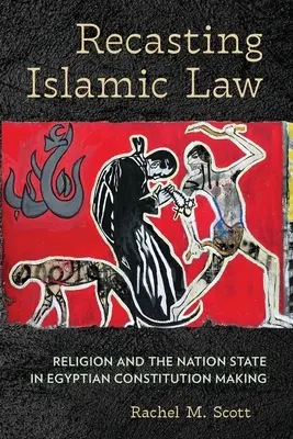 Recasting Islamic Law: Religia și statul național în elaborarea constituției egiptene - Recasting Islamic Law: Religion and the Nation State in Egyptian Constitution Making