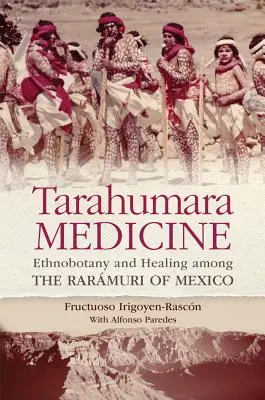 Medicina Tarahumara: Ethnobotany and Healing Among the Rarmuri of Mexico - Tarahumara Medicine: Ethnobotany and Healing Among the Rarmuri of Mexico