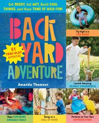 Aventură în curtea din spate: Fă mizerie, udă-te, construiește lucruri interesante și distrează-te din plin! 51 de activități de joacă liberă - Backyard Adventure: Get Messy, Get Wet, Build Cool Things, and Have Tons of Wild Fun! 51 Free-Play Activities