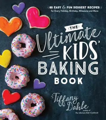 The Ultimate Kids' Baking Book: 60 Easy and Fun Dessert Recipes for Every Holiday, Birthday, Milestone și multe altele - The Ultimate Kids' Baking Book: 60 Easy and Fun Dessert Recipes for Every Holiday, Birthday, Milestone and More