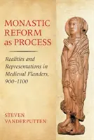 Reforma monahală ca proces: Realități și reprezentări în Flandra medievală, 900-1100 - Monastic Reform as Process: Realities and Representations in Medieval Flanders, 900-1100