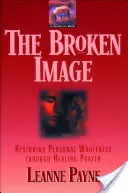 The Broken Image (Imaginea distrusă): Restaurarea integrității personale prin rugăciunea de vindecare - The Broken Image: Restoring Personal Wholeness Through Healing Prayer