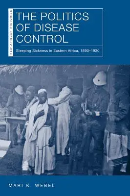 Politica de control al bolilor: Boala somnului în Africa de Est, 1890-1920 - The Politics of Disease Control: Sleeping Sickness in Eastern Africa, 1890-1920
