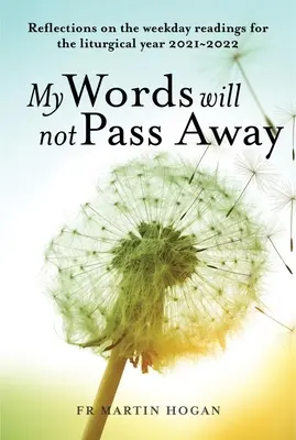 Cuvintele mele nu vor trece: Reflecții asupra lecturilor din zilele săptămânii pentru anul liturgic 2021/22 - My Words Will Not Pass Away: Reflections on the Weekday Readings for the Liturgical Year 2021/22
