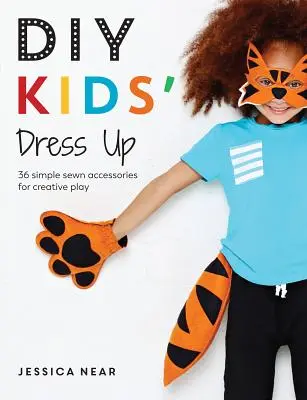 DIY Kids' Dress Up: 36 de accesorii simple cusute pentru o joacă creativă - DIY Kids' Dress Up: 36 Simple Sewn Accessories for Creative Play