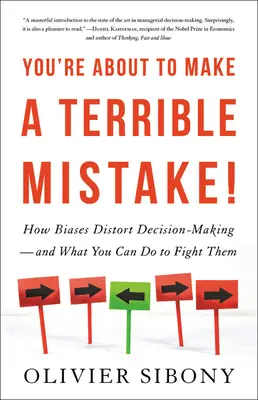 Ești pe cale să faci o greșeală teribilă: Cum prejudecățile distorsionează luarea deciziilor și ce poți face pentru a le combate - You're about to Make a Terrible Mistake: How Biases Distort Decision-Making and What You Can Do to Fight Them