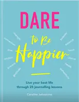 Îndrăznește să fii mai fericit: Trăiește-ți cea mai bună viață prin 25 de lecții de jurnalizare - Dare to Be Happier: Live Your Best Life Through 25 Journalling Lessons