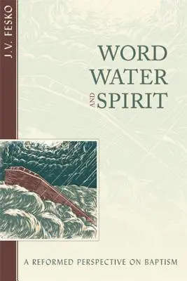 Cuvânt, apă și Duh: O perspectivă reformată asupra botezului - Word, Water, and Spirit: A Reformed Perspective on Baptism