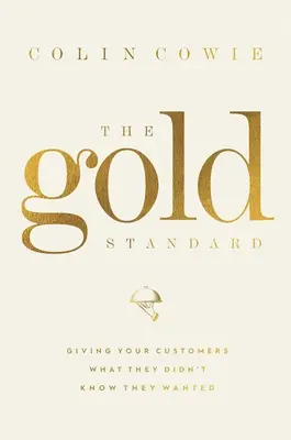 Standardul de aur: Oferindu-le clienților tăi ceea ce ei nu știau că vor - The Gold Standard: Giving Your Customers What They Didn't Know They Wanted