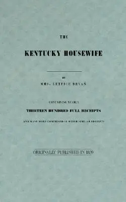 The Kentucky Housewife: Conține aproape treisprezece sute de chitanțe complete - The Kentucky Housewife: Containing Nearly Thirteen Hundred Full Receipts