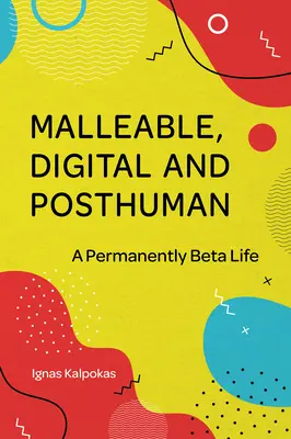 Maleabil, digital și postuman: O viață permanent beta - Malleable, Digital, and Posthuman: A Permanently Beta Life
