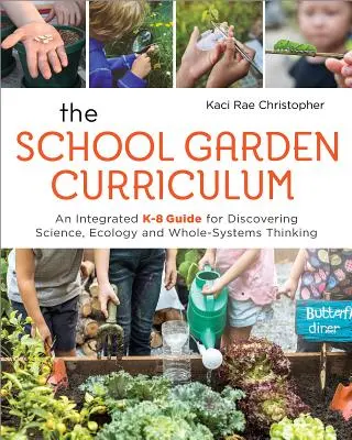 The School Garden Curriculum: Un ghid integrat K-8 pentru descoperirea științei, ecologiei și gândirii întregului sistem - The School Garden Curriculum: An Integrated K-8 Guide for Discovering Science, Ecology, and Whole-Systems Thinking