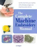 Manual complet de broderie pe mașină - Obțineți maximum de la mașina dvs. cu modele de broderie și cusături decorative încorporate - Complete Machine Embroidery Manual - Get the Most from Your Machine with Embroidery Designs and Inbuilt Decorative Stitches