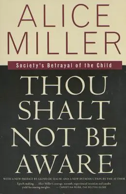 Să nu fii conștient: Trădarea copilului de către societate - Thou Shalt Not Be Aware: Society's Betrayal of the Child