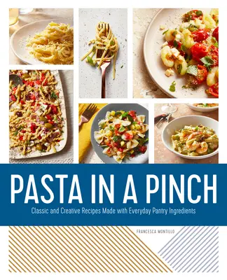 Pasta in a Pinch: Rețete clasice și creative realizate cu ingrediente din cămara de zi cu zi - Pasta in a Pinch: Classic and Creative Recipes Made with Everyday Pantry Ingredients