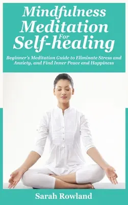 Meditație Mindfulness pentru autovindecare: Ghid de meditație pentru începători pentru a elimina stresul, anxietatea și depresia și pentru a găsi pacea interioară și fericirea - Mindfulness Meditation for Self-Healing: Beginner's Meditation Guide to Eliminate Stress, Anxiety and Depression, and Find Inner Peace and Happiness