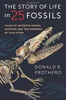 Povestea vieții în 25 de fosile: Poveștile unor vânători de fosile neînfricați și minunile evoluției - The Story of Life in 25 Fossils: Tales of Intrepid Fossil Hunters and the Wonders of Evolution