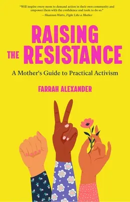 Raising the Resistance: A Mother's Guide to Practical Activism ( Teorie feministă, maternitate, feminism, activism social) - Raising the Resistance: A Mother's Guide to Practical Activism ( Feminist Theory, Motherhood, Feminism, Social Activism)