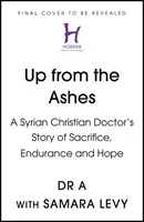 Up from the Ashes - Povestea de sacrificiu, rezistență și speranță a unui medic creștin sirian - Up from the Ashes - A Syrian Christian Doctor's Story of Sacrifice, Endurance And Hope