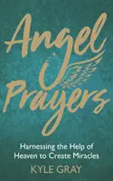 Rugăciunile îngerilor: Exploatarea ajutorului cerului pentru a crea miracole - Angel Prayers: Harnessing the Help of Heaven to Create Miracles