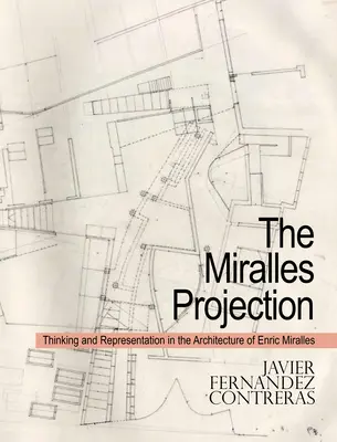 The Miralles Projection: Gândire și reprezentare în arhitectura lui Enric Miralles - The Miralles Projection: Thinking and Representation in the Architecture of Enric Miralles