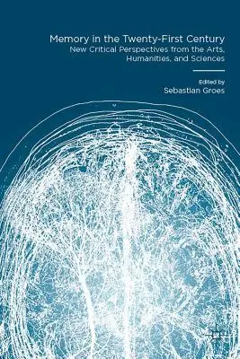Memoria în secolul XXI: Noi perspective critice din arte, științe umaniste și științe - Memory in the Twenty-First Century: New Critical Perspectives from the Arts, Humanities, and Sciences