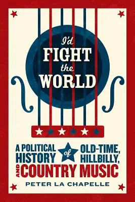I'd Fight the World: O istorie politică a muzicii Old-Time, Hillbilly și Country - I'd Fight the World: A Political History of Old-Time, Hillbilly, and Country Music