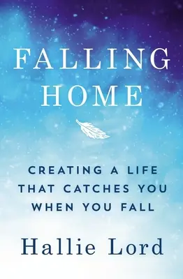Falling Home: Creating a Life That Catches You When You Fall (Crearea unei vieți care să te prindă când cazi) - Falling Home: Creating a Life That Catches You When You Fall