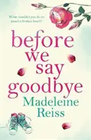 Before We Say Goodbye - O poveste de neuitat, emoționantă, despre dragoste și renunțare, perfectă pentru fanii lui Jojo Moyes - Before We Say Goodbye - An unforgettable, heart-warming story of love and letting go, perfect for fans of Jojo Moyes