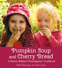 Supă de dovleac și pâine cu cireșe: O carte de bucate pentru grădinița Steiner-Waldorf - Pumpkin Soup and Cherry Bread: A Steiner-Waldorf Kindergarten Cookbook