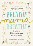 Respiră, mamă, respiră: 5-Minute Mindfulness for Busy Moms - Breathe, Mama, Breathe: 5-Minute Mindfulness for Busy Moms