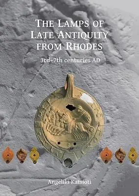 Lămpile Antichității târzii din Rodos: Secolele III-VII d.Hr. - The Lamps of Late Antiquity from Rhodes: 3rd-7th Centuries Ad