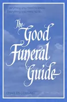 The Good Funeral Guide: Tot ce trebuie să știți - Tot ce trebuie să faceți - The Good Funeral Guide: Everything You Need to Know -- Everything You Need to Do