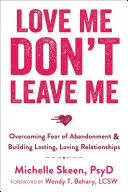 Iubește-mă, nu mă părăsi: Depășirea fricii de abandon și construirea unor relații durabile, pline de iubire - Love Me, Don't Leave Me: Overcoming Fear of Abandonment & Building Lasting, Loving Relationships
